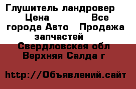 Глушитель ландровер . › Цена ­ 15 000 - Все города Авто » Продажа запчастей   . Свердловская обл.,Верхняя Салда г.